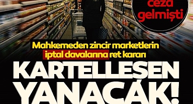  Kartelleşen yanacak! Zincir marketlerin iptal davalarına mahkemeden ret