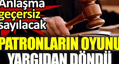 Patronların oyunu yargıdan döndü. Anlaşma geçersiz sayılacak
