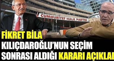 Fikret Bila Kılıçdaroğlu'nun seçim sonrası aldığı kararı açıkladı