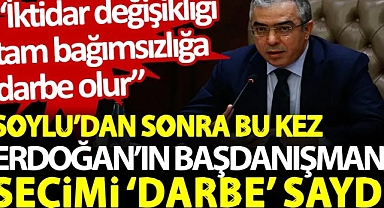 Soylu'dan sonra bu kez Erdoğan'ın başdanışmanı seçimi 'darbe' saydı: İktidar değişikliği tam bağımsızlığa darbe olur