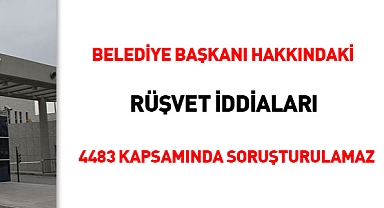 Belediye Başkanı hakkındaki rüşvet iddiaları 4483 kapsamında soruşturulamaz