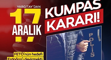 Yargıtay'dan 17 Aralık kumpas kararı! FETÖ'nün hedefi Erdoğan'ı devirmekti