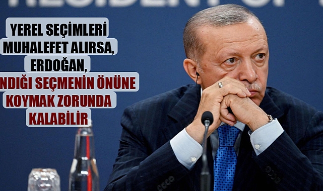 Yerel seçimleri muhalefet alırsa, Erdoğan, sandığı seçmenin önüne koymak zorunda kalabilir