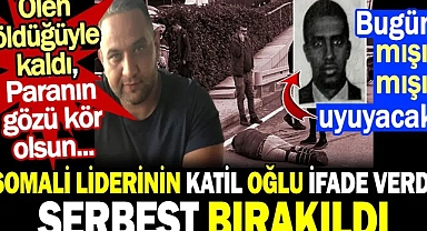 Somali liderinin oğlu ifade verdi yakalama kararı kaldırıldı. Ölen öldüğüyle kaldı, paranın gözü kör olsun...