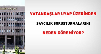 Vatandaşlar, UYAP üzerinden Savcılık soruşturmalarını neden göremiyor? 
