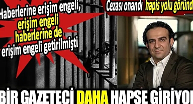 Bir gazeteci daha hapse giriyor. Haberlerine erişim engeli, erişim engeli haberlerine de erişim engeli getirilmişti