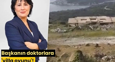 Başkanın doktorlara 'villa oyunu'!