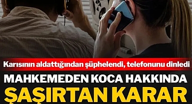 Karısının aldattığından şüphelendi, telefonunu dinledi: Mahkemeden koca hakkında şaşırtan karar