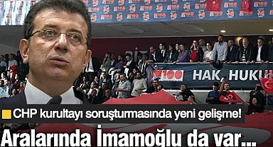 CHP kurultayı soruşturmasında yeni gelişme! Aralarında İmamoğlu da var...