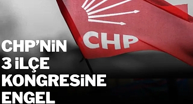 CHP'nin 3 İlçe Kongresine engel!