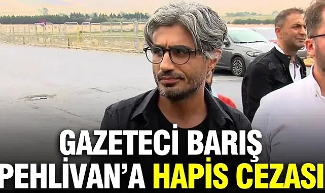 Gazeteci Barış Pehlivan'a 1 yıl 3 ay hapis cezası verildi