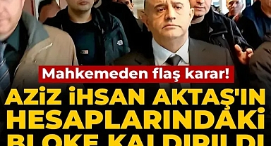 Aziz İhsan Aktaş'ın hesaplarındaki bloke kaldırıldı