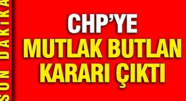 CHP için mutlak butlan kararı çıktı