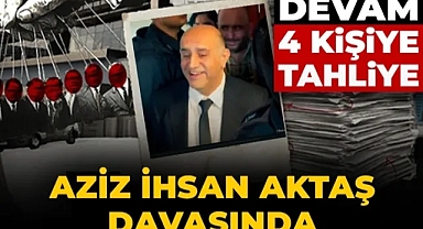 Aziz İhsan Aktaş davasında 4 tahliye kararı
