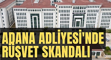 Adana Adliyesi'nde rüşvet skandalı: Ağır Ceza Hakimi hakkında şok iddia
