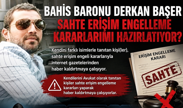 DERKAN BAŞER "SAHTE ERİŞİM ENGELLEME KARARLARIMI HAZIRLATIYOR?"