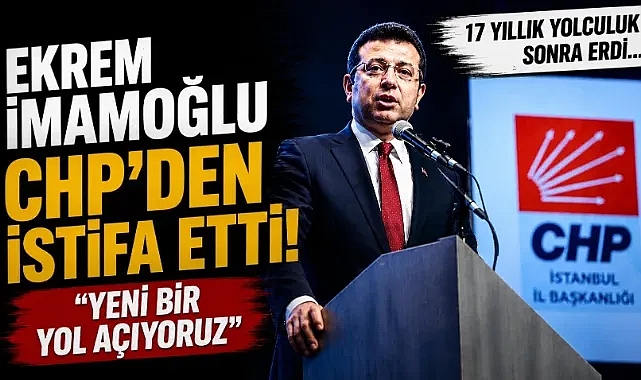 Ekrem İmamoğlu CHP'den istifa etti: "Yeni bir yol açıyoruz"