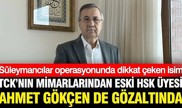 Süleymancılar operasyonunda TCK'nın mimarlarından Prof. Dr. Ahmet Gökçen de gözaltına alındı