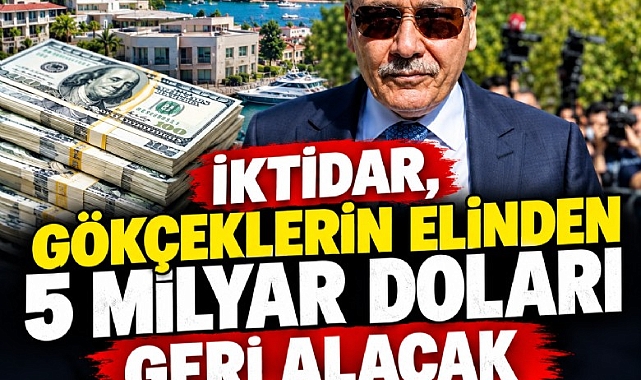 İktidar, Gökçeklerin elinden 5 milyar doları geri alacak