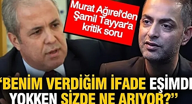 Murat Ağırel'den Şamil Tayyar'a: Benim verdiğim ifade eşimde yokken, sizde ne arıyor?