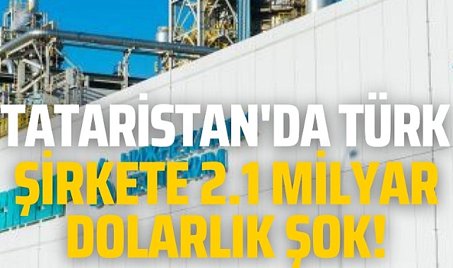 Tataristan'da Türk şirkete 2.1 milyar dolarlık şok!