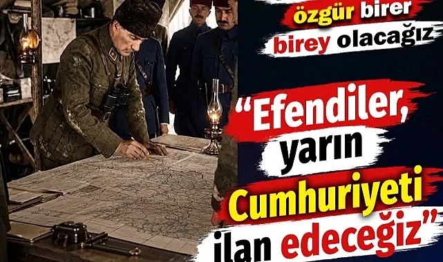 Herkes ayağa kalksın! Atatürk: Efendiler yarın Cumhuriyet'i ilan edeceğiz
