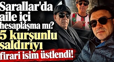 Sarallar'da aile içi hesaplaşma mı? 5 kurşunlu saldırıyı firari isim üstlendi!
